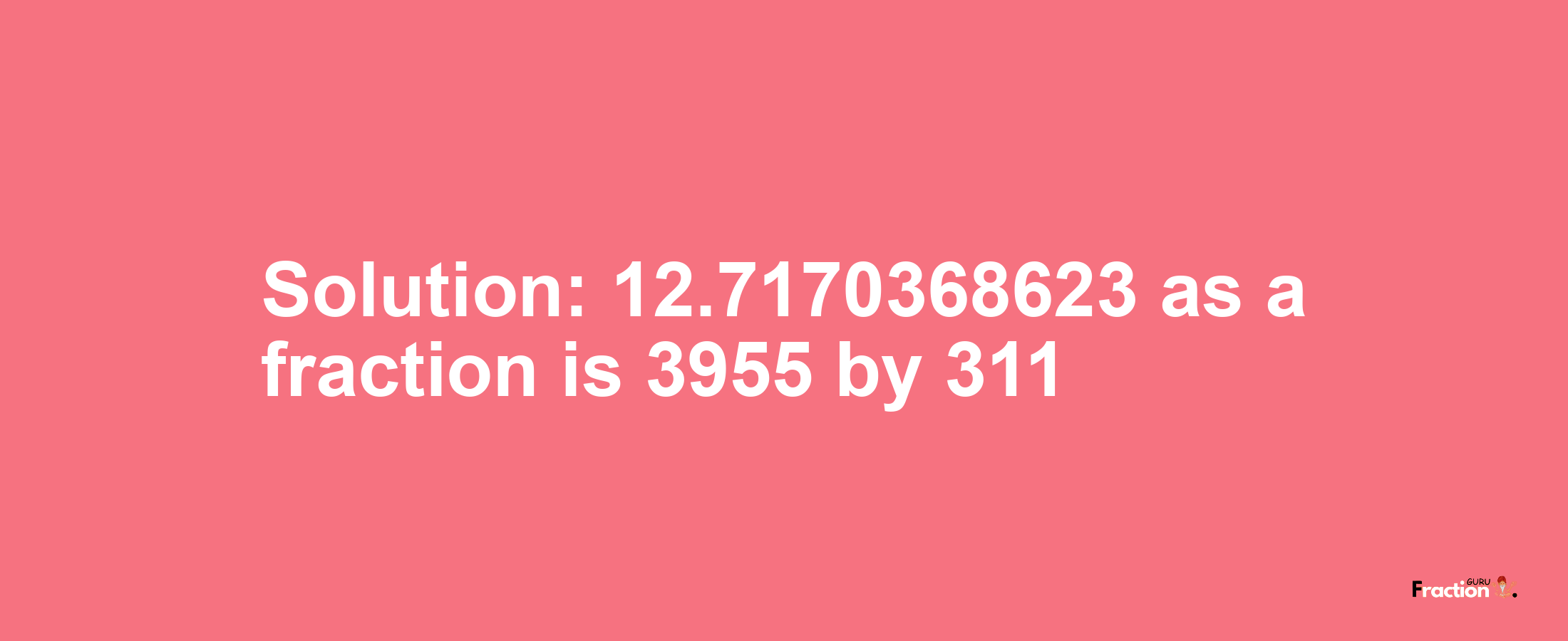 Solution:12.7170368623 as a fraction is 3955/311